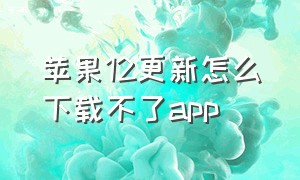 苹果12更新怎么下载不了app