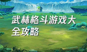 武林格斗游戏大全攻略