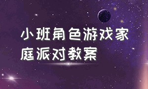 小班角色游戏家庭派对教案