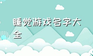 睡觉游戏名字大全