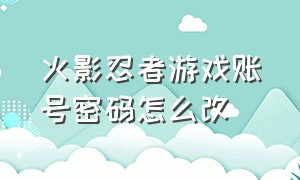 火影忍者游戏账号密码怎么改