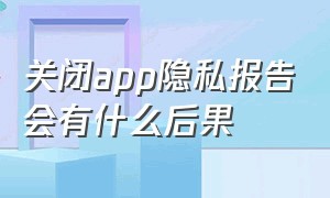 关闭app隐私报告会有什么后果