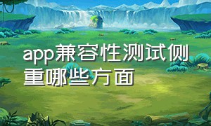 app兼容性测试侧重哪些方面