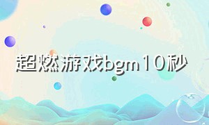 超燃游戏bgm10秒（游戏击杀bgm超燃十秒）