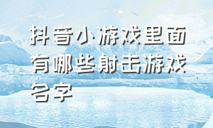 抖音小游戏里面有哪些射击游戏名字