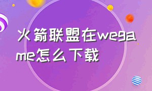 火箭联盟在wegame怎么下载