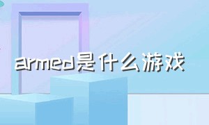 armed是什么游戏（Armed是什么意思）