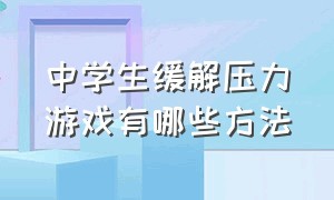 中学生缓解压力游戏有哪些方法