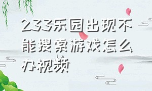 233乐园出现不能搜索游戏怎么办视频