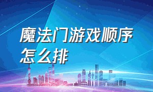 魔法门游戏顺序怎么排