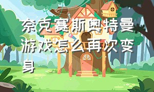 奈克赛斯奥特曼游戏怎么再次变身