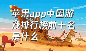 苹果app中国游戏排行榜前十名是什么