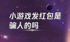 小游戏发红包是骗人的吗