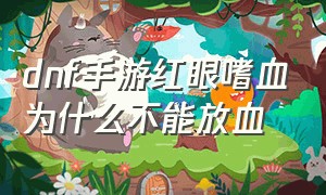 dnf手游红眼嗜血为什么不能放血