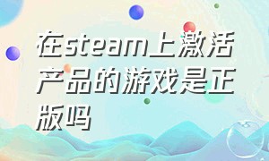 在steam上激活产品的游戏是正版吗