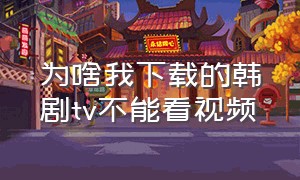 为啥我下载的韩剧tv不能看视频