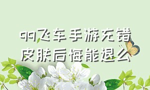 qq飞车手游充错皮肤后悔能退么