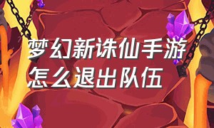 梦幻新诛仙手游怎么退出队伍