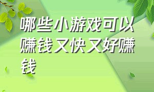 哪些小游戏可以赚钱又快又好赚钱