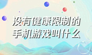 没有健康限制的手机游戏叫什么（没有疲劳限制的单机手机游戏）