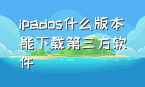 ipados什么版本能下载第三方软件（ipados怎么下载第三方软件）