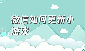 微信如何更新小游戏