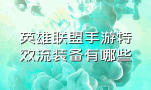 英雄联盟手游特效流装备有哪些