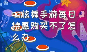 qq炫舞手游每日特惠购买不了怎么办（qq炫舞手游尊享严选返场顺序）