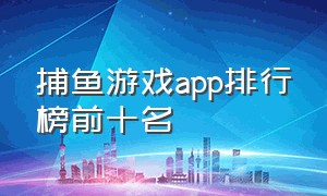 捕鱼游戏app排行榜前十名