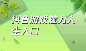 抖音游戏魅力人生入口（抖音游戏魅力人生入口官网）