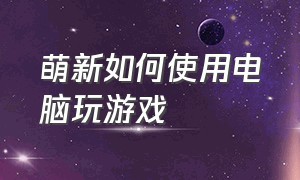 萌新如何使用电脑玩游戏