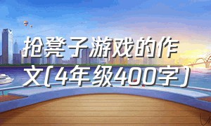 抢凳子游戏的作文(4年级400字)（记一次游戏作文抢凳子400字四年级）