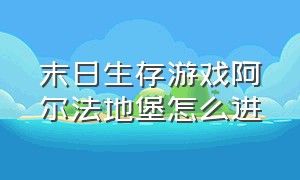 末日生存游戏阿尔法地堡怎么进