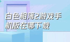 白色相簿2游戏手机版在哪下载