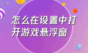 怎么在设置中打开游戏悬浮窗