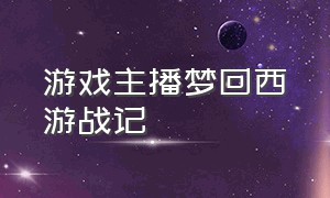 游戏主播梦回西游战记（西游伏魔记游戏直播）