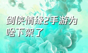 剑侠情缘2手游为啥下架了