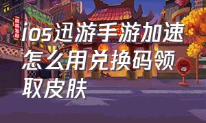 ios迅游手游加速怎么用兑换码领取皮肤