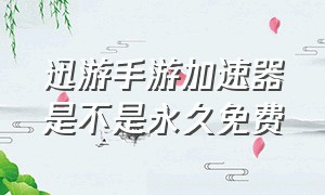 迅游手游加速器是不是永久免费