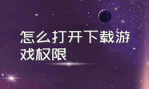 怎么打开下载游戏权限