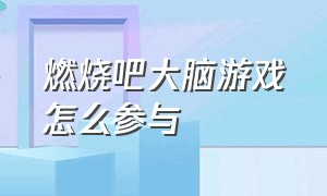 燃烧吧大脑游戏怎么参与