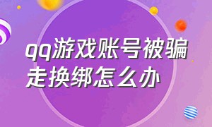 qq游戏账号被骗走换绑怎么办