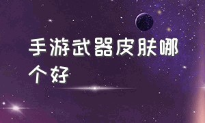 手游武器皮肤哪个好（手游武器皮肤哪个好看）