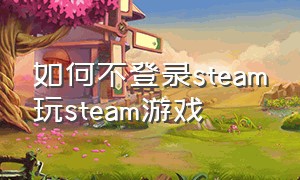 如何不登录steam玩steam游戏