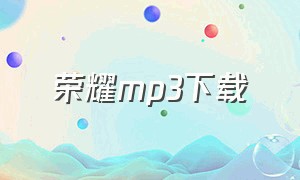 荣耀mp3下载（荣耀mp3下载歌曲方法）