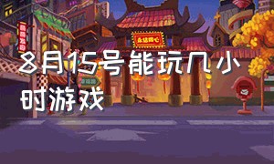 8月15号能玩几小时游戏（八月十五王者荣耀能玩几小时）