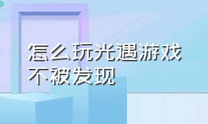 怎么玩光遇游戏不被发现