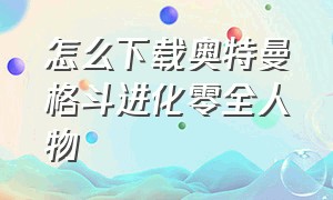 怎么下载奥特曼格斗进化零全人物