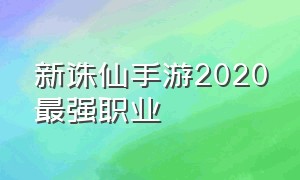 新诛仙手游2020最强职业