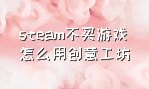 steam不买游戏怎么用创意工坊